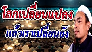 130.โลกเปลี่ยนแปลงแล้วเราเปลี่ยนยัง