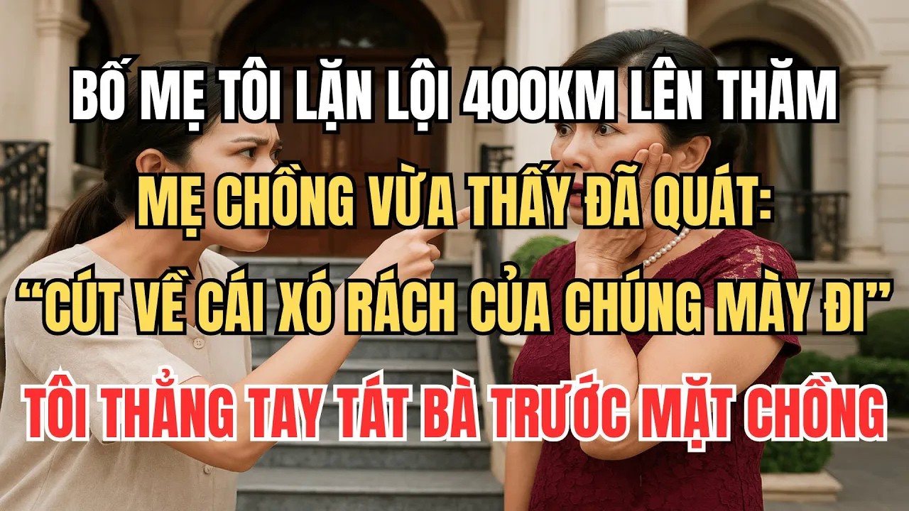 Bố Mẹ Tôi Lặn Lội Ra Thăm, Mẹ Chồng Quát “Cút Về Xó Rách Đi!” — Tôi Giơ Tay Tát Bà Trước Mặt Chồng