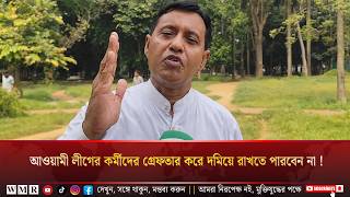 এই দেশে আওয়ামী লীগের কর্মীদের গ্রে"ফ"তা"র করে দ'মি'য়ে রাখতে পারবেন না !