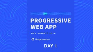 Progressive Web App Summit 2016 - Day 1 Livestream