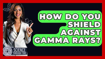 How Do You Shield Against Gamma Rays? - Science Through Time
