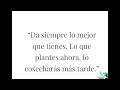 “Da siempre lo mejor Que tienes.lo que plantes ahora,lo cosecharás más tarde”