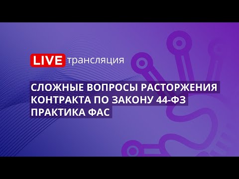 Сложные вопросы расторжения контракта по Закону 44-ФЗ. Практика ФАС