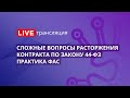 Сложные вопросы расторжения контракта по Закону 44-ФЗ. Практика ФАС