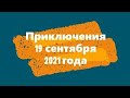 Приключения 19 сентября 2021 года