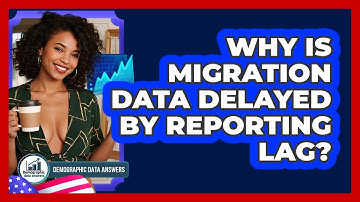 Why Is Migration Data Delayed By Reporting Lag? - Demographic Data Answers