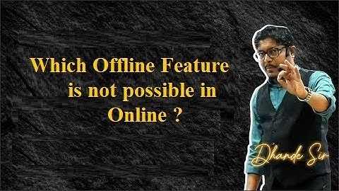 Which Offline Feature is not possible in Online ?