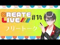 【CREATE LIVE】＃14　フリートーク