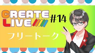 【CREATE LIVE】＃14　フリートーク