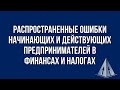 Распространенные ошибки начинающих и действующих предпринимателей в финансах и налогах.