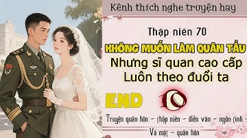 Tập 10 : Thập niên 70 không muốn làm quân tẩu nhưng sĩ quan cao cấp luôn theo đuổi ta - End