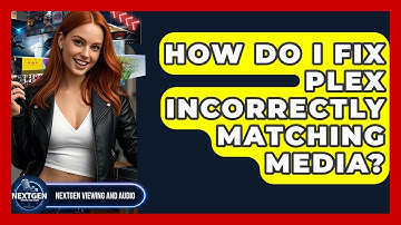 How Do I Fix Plex Incorrectly Matching Media? - NextGen Viewing and Audio