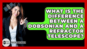 What Is The Difference Between A Dobsonian And A Refractor Telescope? - Physics Frontier