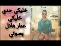 خليكي حدي خليكي عمار هلال بصوتي