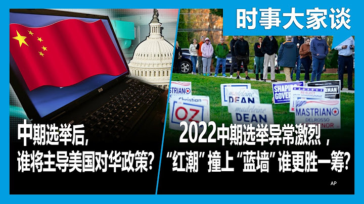 11/9【时事大家谈】2022中期选举异常激烈 ，“红潮”撞上“蓝墙”谁更胜一筹？中期选举后，谁将主导美国对华政策？