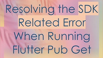 Resolving the SDK Related Error When Running Flutter Pub Get