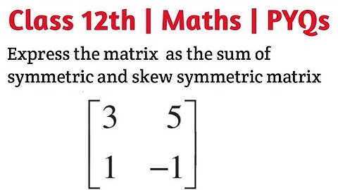 Express the matrix [[3, 5], [1 ,-1]] as the sum of a symmetric and a skew symmetric matrix #cbse
