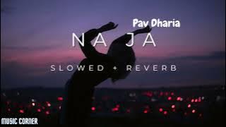 Na Ja || Pav Dharia || (Slowed   Reverb) || Music Corner