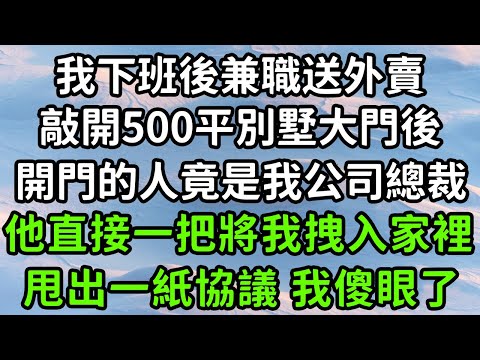 我下班後兼職送外賣，敲開500平別墅大門後，開門的人竟是我公司總裁，他直接一把將我拽入家裡，甩出一紙協議 我傻眼了！#枫林晚霞#中老年幸福人生#為人處世#生活經驗#情感故事#花开富贵