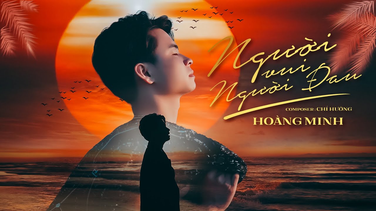 Người Vui Người Đau - Hoàng Minh x Chí Hướng - Tình yêu ban đầu đẹp như ngày mới bình minh