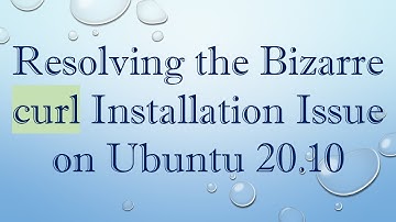 Resolving the Bizarre curl Installation Issue on Ubuntu 20.10