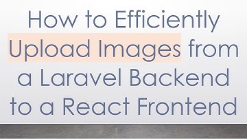 How to Efficiently Upload Images from a Laravel Backend to a React Frontend