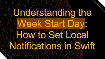 Understanding the Week Start Day: How to Set Local Notifications in Swift