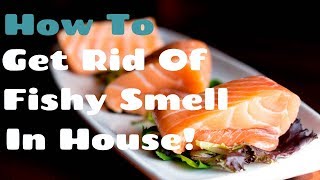 How To Get Rid Of Fishy Smell In House - Say Goodbye To Fish Oder