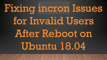 Fixing incron Issues for Invalid Users After Reboot on Ubuntu 18.04