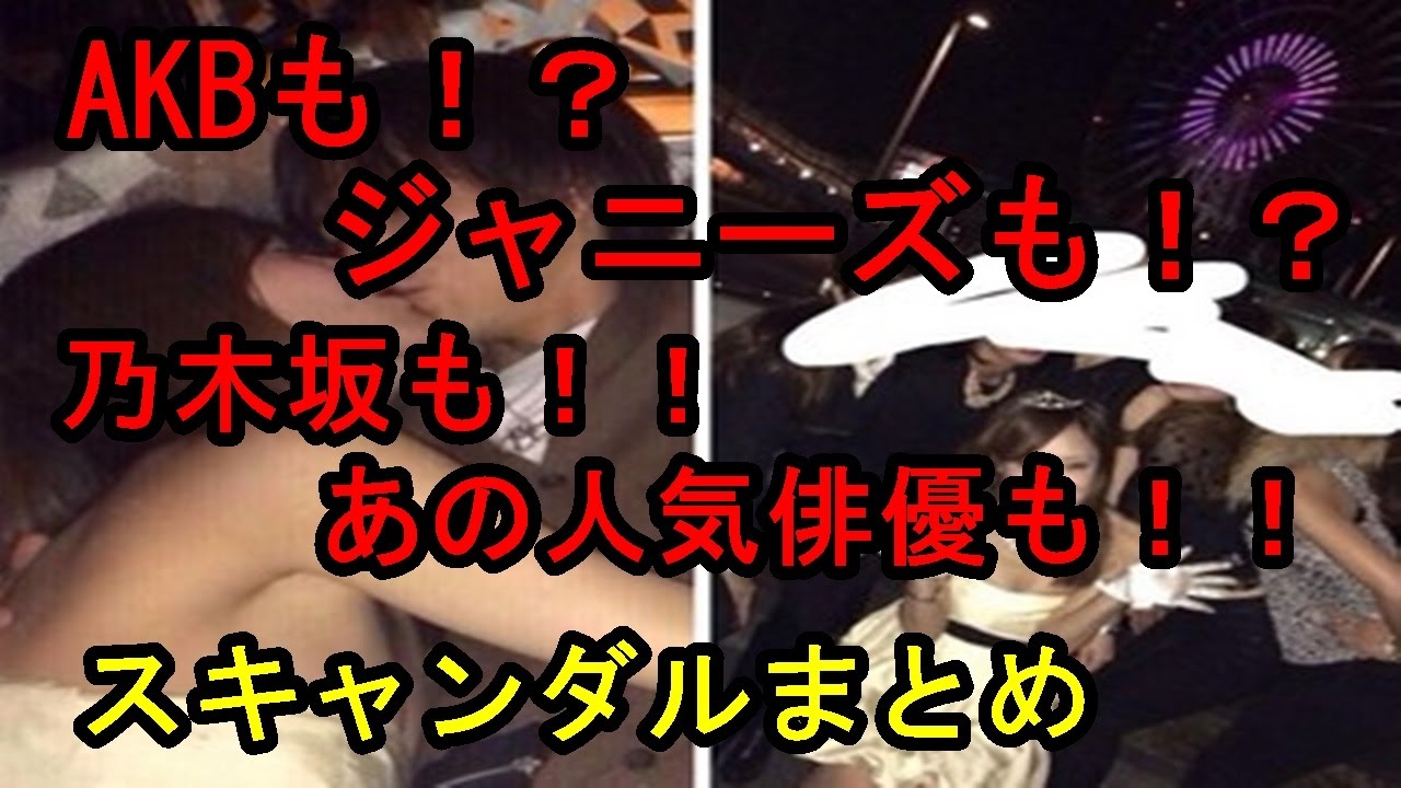 衝撃 Akb48や乃木坂 ジャニーズスキャンダル写真まとめ Youtube