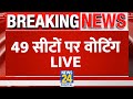 Lok sabha election 2024 phase 5 voting 49     live  news24 live  hindi news live