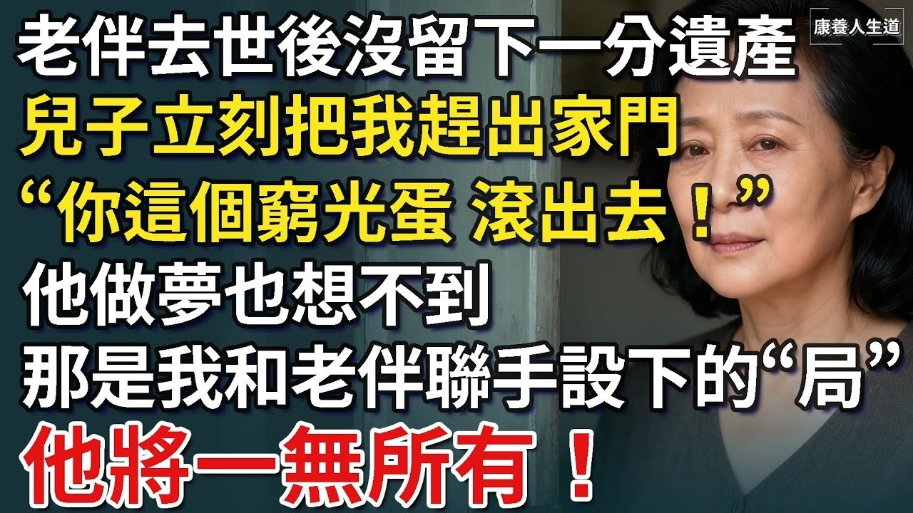 我68歲，老伴去世後沒留下一分遺產，兒子立刻把我趕出家門，“你這個窮光蛋，滾出去！”他做夢也想不到，那是我和老伴聯手設下的“局”，他將一無所有！​【康養人生道】 #康養人生道 #上了年紀該明白