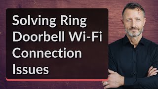 Solving Ring Doorbell Wi-Fi Connection Issues