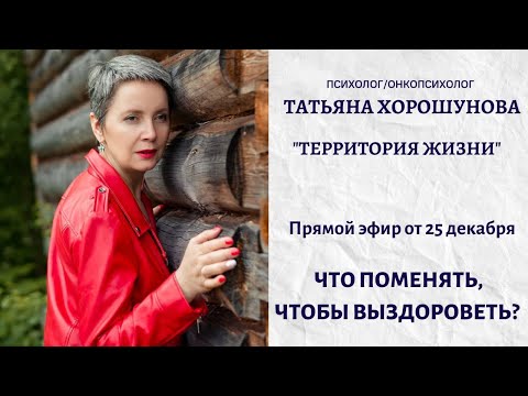ЧТО ПОМЕНЯТЬ, ЧТОБЫ ВЫЗДОРОВЕТЬ? Психолог/онкопсихолог Татьяна Хорошунова