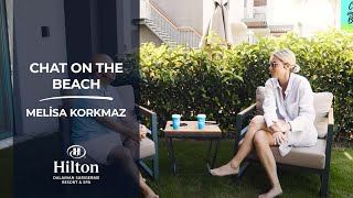 Chat On The Beach - Bölüm 6:Melisa Korkmaz | Hilton Dalaman Sarıgerme Resort & Spa
