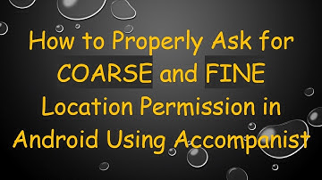 How to Properly Ask for COARSE and FINE Location Permission in Android Using Accompanist