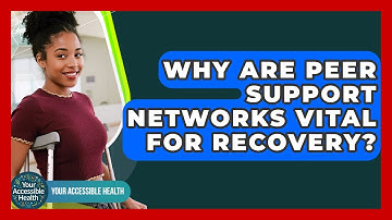Why Are Peer Support Networks Vital For Recovery? - Your Accessible Health
