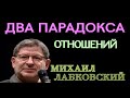 ДВА ПАРАДОКСА ОТНОШЕНИЙ.  МИХАИЛ ЛАБКОВСКИЙ.