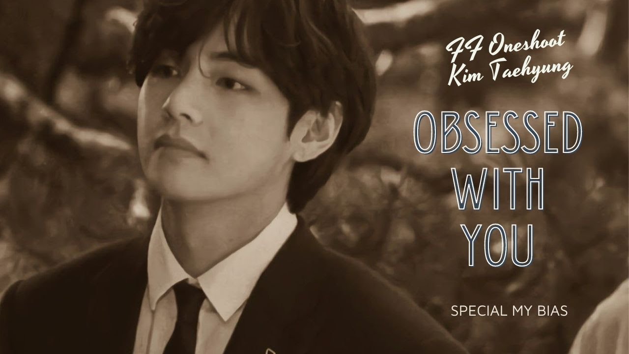 FF Oneshoot Kim Taehyung 'OBSESSED WITH YOU' Special My Bias