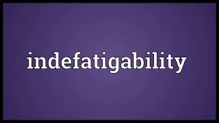 Indefatigability Meaning
