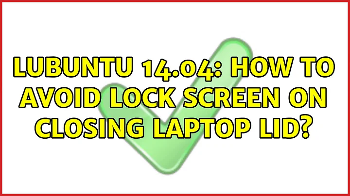 Ubuntu: Lubuntu 14.04: how to avoid lock screen on closing laptop lid? (2 Solutions!!)