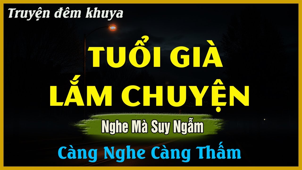 Nghe Mà Suy Ngẫm - TUỔI GIÀ LẮM CHUYỆN | Đọc Truyện Đêm Khuya