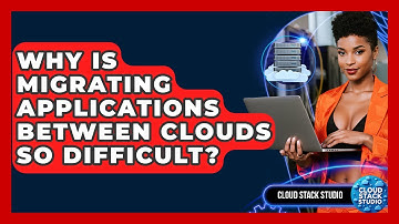 Why Is Migrating Applications Between Clouds So Difficult? - Cloud Stack Studio
