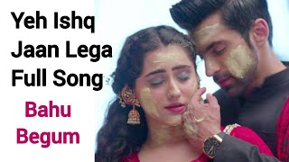 Yeh Ishq Jaan Lega Full Song | Bahu Begum