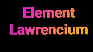 Lawrencium element 103 | ON the earth YouTube channel  | Lawrencium element uses