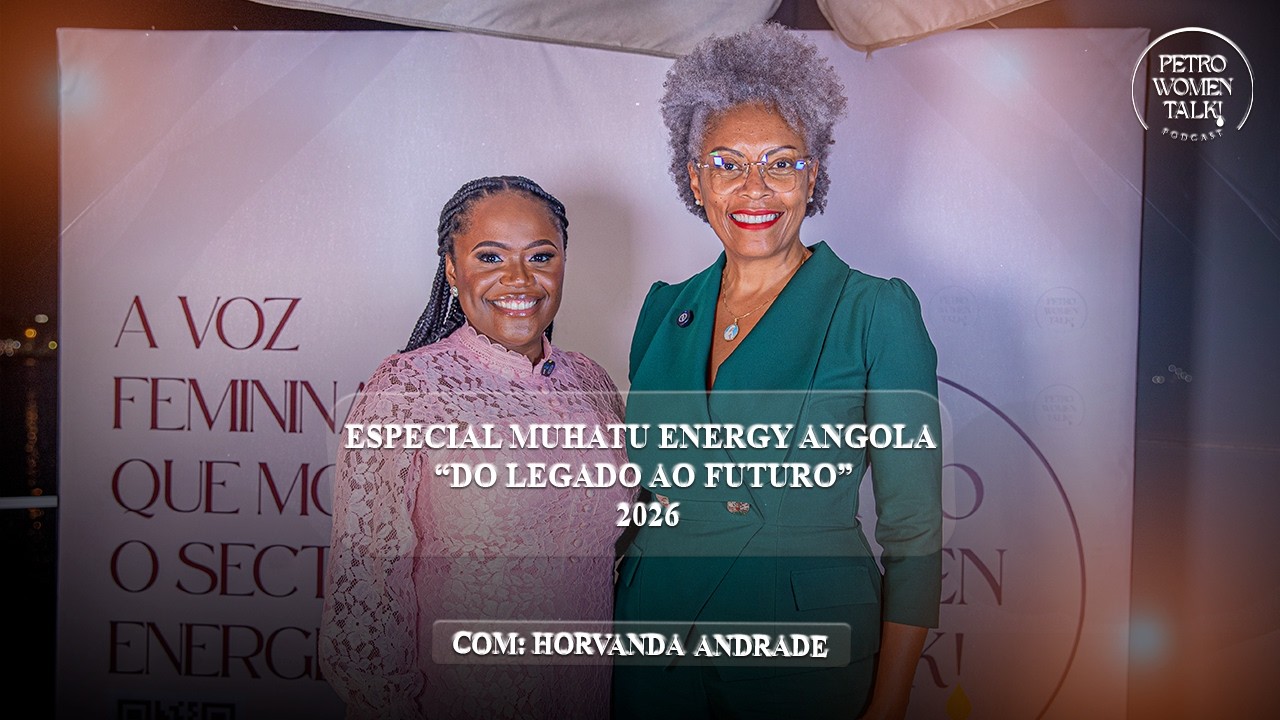 ESPECIAL MUHATU ENERGY ANGOLA - DO LEGADO AO FUTURO COM: HORVANDA ANDRADE - PWT#32