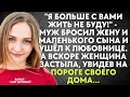 Я больше с вами жить не буду! - муж бросил жену и сына и ушёл к любовнице. А вскоре женщина застыла.