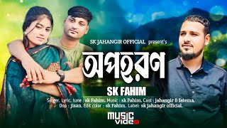 অপহরণ | Opohoron | SK Fahim | Bangla new sad song 2024 | Sk jahangir official