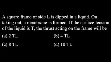 A square frame of side L is dipped in a liquid. On taking out, a membrane is  PM DTS 05 Q10