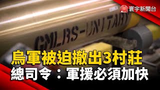 烏軍被迫撤出東部3村莊！總司令：軍援速度必須加快｜#寰宇新聞 @globalnewstw